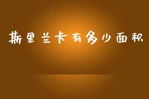 斯里兰卡有多少面积_https://www.gongyisiwang.com_期货公司手续费排名_第1张