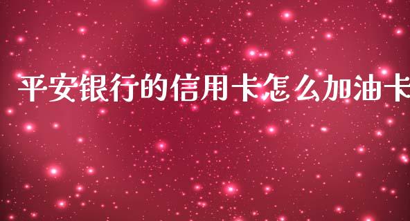 平安银行的信用卡怎么加油卡_https://www.gongyisiwang.com_期货公司手续费排名_第1张