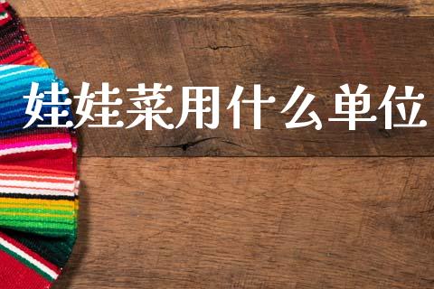 娃娃菜用什么单位_https://www.gongyisiwang.com_恒指期货_第1张