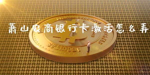 萧山农商银行卡激活怎么弄_https://www.gongyisiwang.com_股指期货_第1张