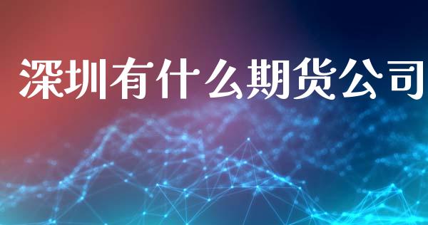 深圳有什么期货公司_https://www.gongyisiwang.com_广发期货手续费_第1张