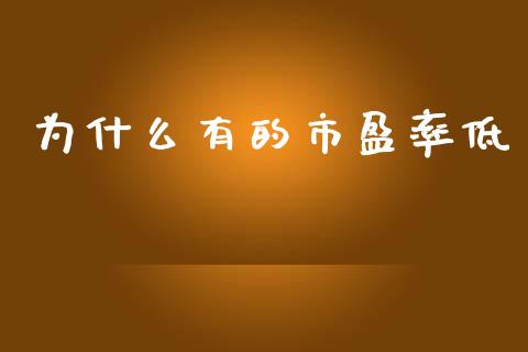 为什么有的市盈率低_https://www.gongyisiwang.com_股指期货交易手续费_第1张