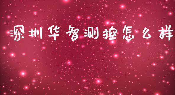 深圳华智测控怎么样_https://www.gongyisiwang.com_期货公司手续费排名_第1张