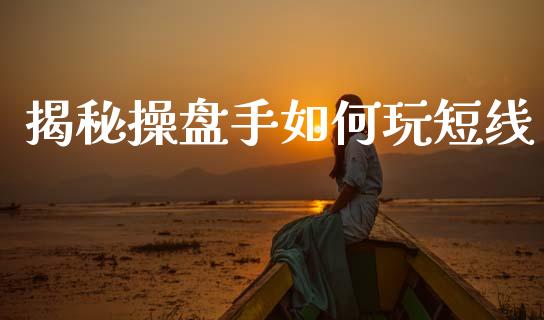 揭秘操盘手如何玩短线_https://www.gongyisiwang.com_原油期货_第1张