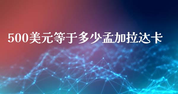 500美元等于多少孟加拉达卡_https://www.gongyisiwang.com_恒指期货_第1张