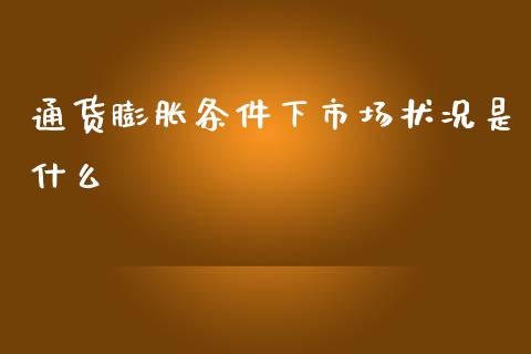 通货膨胀条件下市场状况是什么_期货公司手续费排名_第1张_股指期货交易手续费_广发期货手续费_期货公司手续费排名_焦炭期货手续费 通货膨胀条件下市场状况是什么_https://www.gongyisiwang.com_期货公司手续费排名_第1张