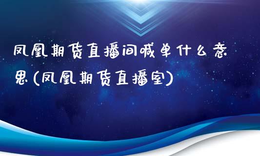 凤凰期货直播间喊单什么意思(凤凰期货直播室)_期货公司手续费排名_第1张_股指期货交易手续费_广发期货手续费_期货公司手续费排名_焦炭期货手续费 凤凰期货直播间喊单什么意思(凤凰期货直播室)_https://www.gongyisiwang.com_期货公司手续费排名_第1张