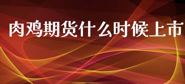 肉鸡期货什么时候上市_https://www.gongyisiwang.com_焦炭期货手续费_第1张