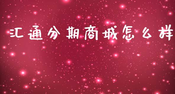 汇通分期商城怎么样_https://www.gongyisiwang.com_期货公司手续费排名_第1张