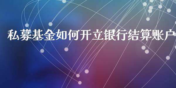 私募基金如何开立银行结算账户_https://www.gongyisiwang.com_股指期货交易手续费_第1张