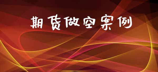 期货做空案例_https://www.gongyisiwang.com_股指期货交易手续费_第1张