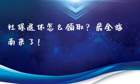 社保退休怎么领取？最全指南来了！_https://www.gongyisiwang.com_恒指期货_第1张