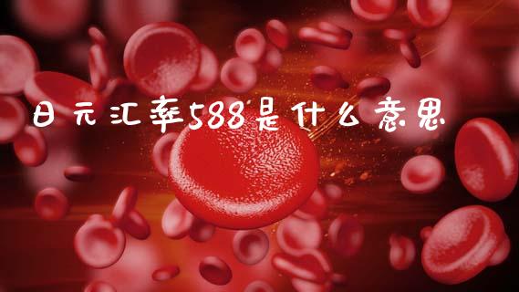 日元汇率588是什么意思_https://www.gongyisiwang.com_股指期货_第1张