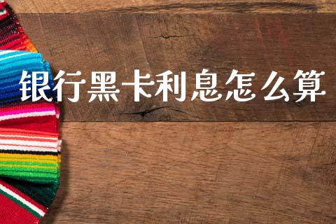 银行黑卡利息怎么算_https://www.gongyisiwang.com_焦炭期货手续费_第1张