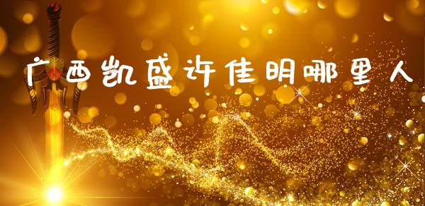 广西凯盛许佳明哪里人_https://www.gongyisiwang.com_广发期货手续费_第1张