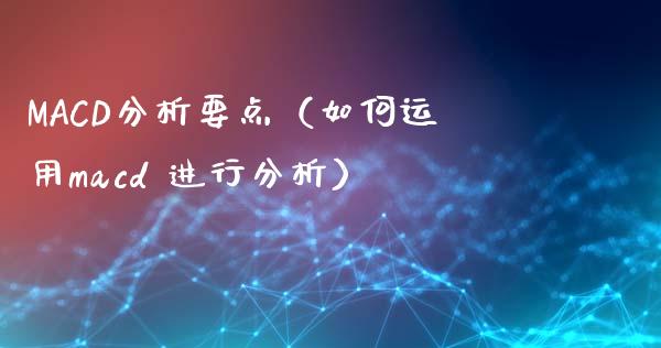 MACD分析要点（如何运用macd 进行分析）_https://www.gongyisiwang.com_焦炭期货手续费_第1张