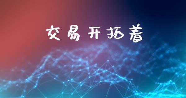 交易开拓着_https://www.gongyisiwang.com_股指期货交易手续费_第1张