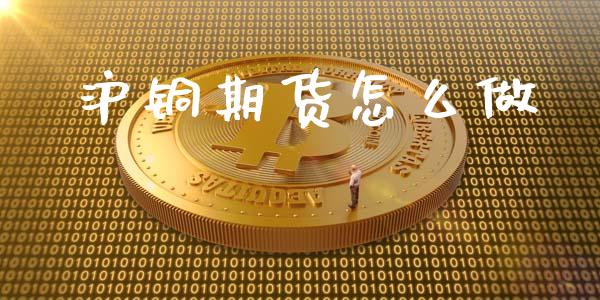 沪铜期货怎么做_https://www.gongyisiwang.com_道指_第1张