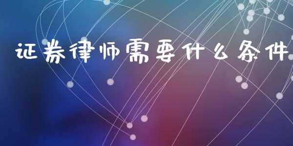 证券律师需要什么条件_https://www.gongyisiwang.com_期货公司手续费排名_第1张