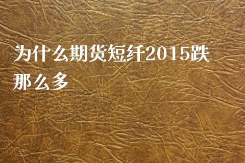 为什么期货短纤2015跌那么多_https://www.gongyisiwang.com_股指期货_第1张