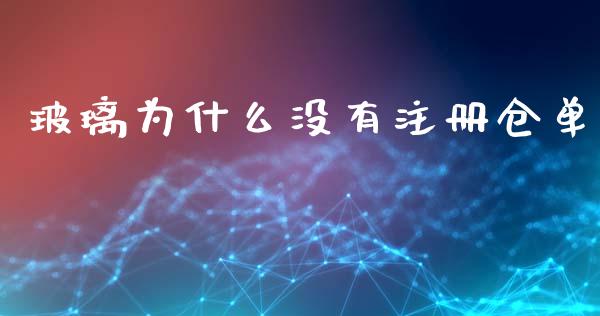 玻璃为什么没有注册仓单_https://www.gongyisiwang.com_期货公司手续费排名_第1张