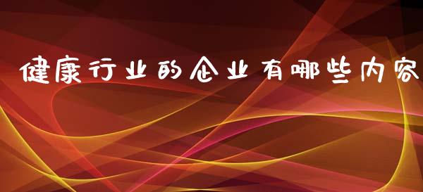 健康行业的企业有哪些内容_https://www.gongyisiwang.com_期货公司手续费排名_第1张