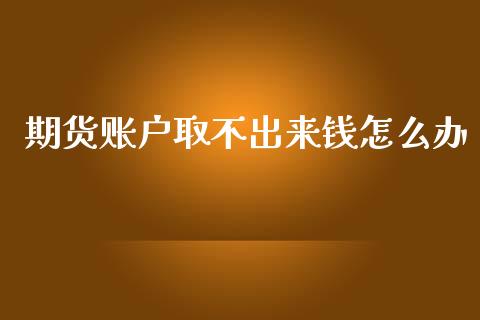 期货账户取不出来钱怎么办_https://www.gongyisiwang.com_原油期货_第1张