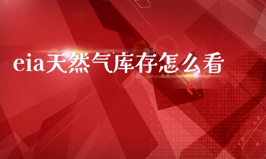eia天然气库存怎么看_https://www.gongyisiwang.com_焦炭期货手续费_第1张