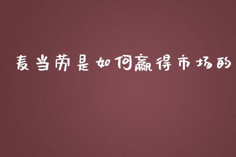 麦当劳是如何赢得市场的_https://www.gongyisiwang.com_焦炭期货手续费_第1张