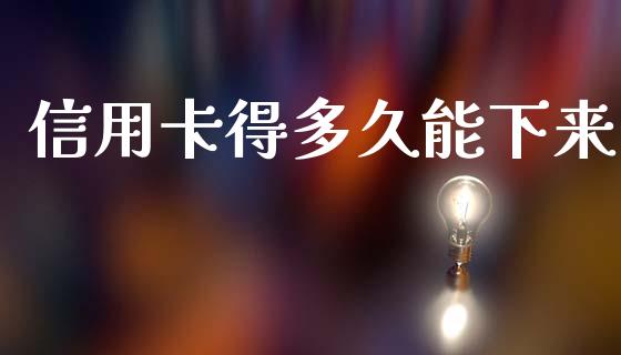 信用卡得多久能下来_https://www.gongyisiwang.com_股指期货交易手续费_第1张