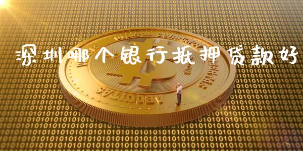 深圳哪个银行抵押贷款好_https://www.gongyisiwang.com_股指期货_第1张