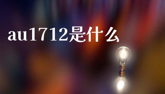au1712是什么_https://www.gongyisiwang.com_广发期货手续费_第1张