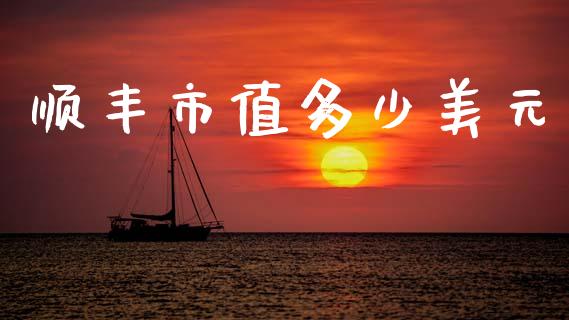 顺丰市值多少美元_https://www.gongyisiwang.com_广发期货手续费_第1张