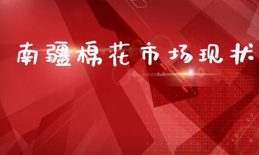 南疆棉花市场现状_https://www.gongyisiwang.com_原油期货_第1张