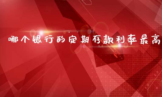 哪个银行的定期存款利率最高_https://www.gongyisiwang.com_股指期货_第1张