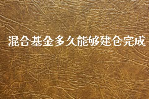 混合基金多久能够建仓完成_https://www.gongyisiwang.com_股指期货_第1张
