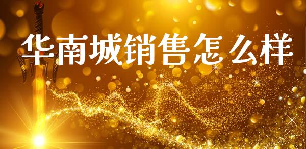 华南城销售怎么样_https://www.gongyisiwang.com_焦炭期货手续费_第1张