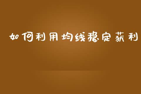 如何利用均线稳定获利_https://www.gongyisiwang.com_焦炭期货手续费_第1张
