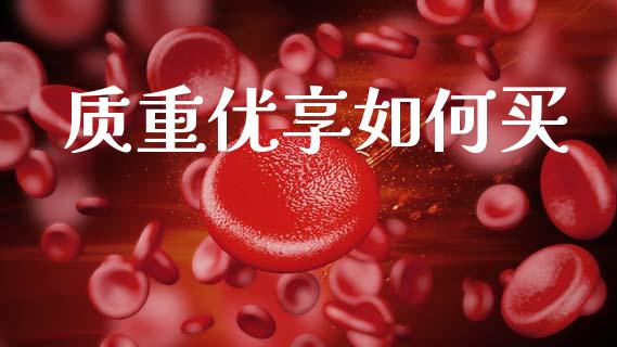 质重优享如何买_https://www.gongyisiwang.com_焦炭期货手续费_第1张