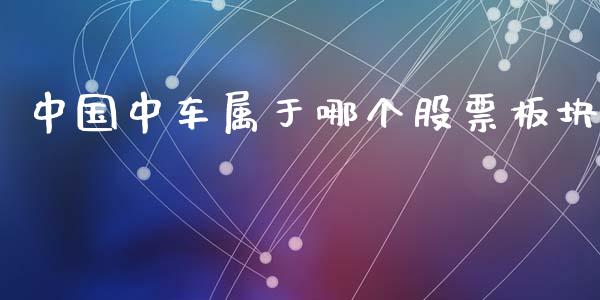 中国中车属于哪个股票板块_https://www.gongyisiwang.com_原油期货_第1张