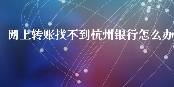 网上转账找不到杭州银行怎么办_https://www.gongyisiwang.com_股指期货交易手续费_第1张