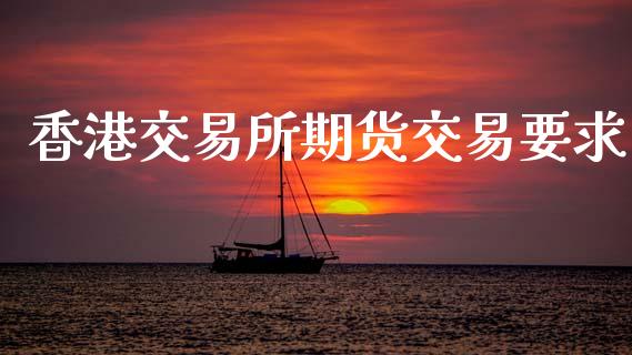 香港交易所期货交易要求_https://www.gongyisiwang.com_恒指期货_第1张