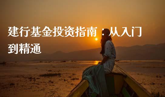 建行基金投资指南：从入门到精通_https://www.gongyisiwang.com_股指期货_第1张