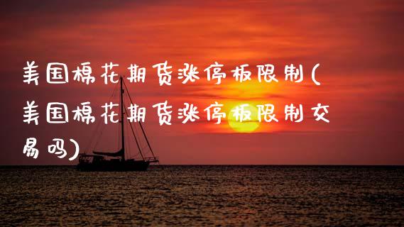 美国棉花期货涨停板限制(美国棉花期货涨停板限制交易吗)_https://www.gongyisiwang.com_焦炭期货手续费_第1张