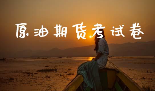 原油期货考试卷_https://www.gongyisiwang.com_焦炭期货手续费_第1张