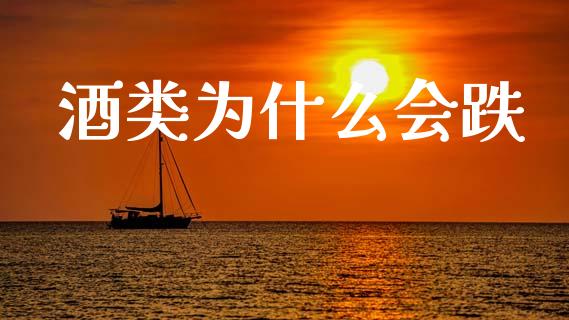 酒类为什么会跌_https://www.gongyisiwang.com_原油期货_第1张