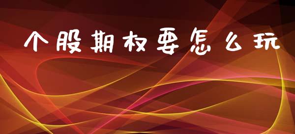 个股期权要怎么玩_https://www.gongyisiwang.com_期货公司手续费排名_第1张