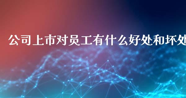 公司上市对员工有什么好处和坏处_https://www.gongyisiwang.com_期货公司手续费排名_第1张