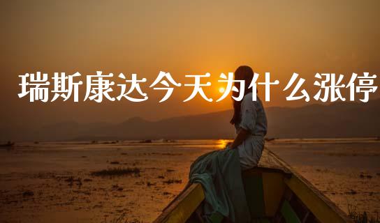 瑞斯康达今天为什么涨停_https://www.gongyisiwang.com_期货公司手续费排名_第1张
