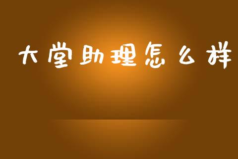 大堂助理怎么样_https://www.gongyisiwang.com_原油期货_第1张